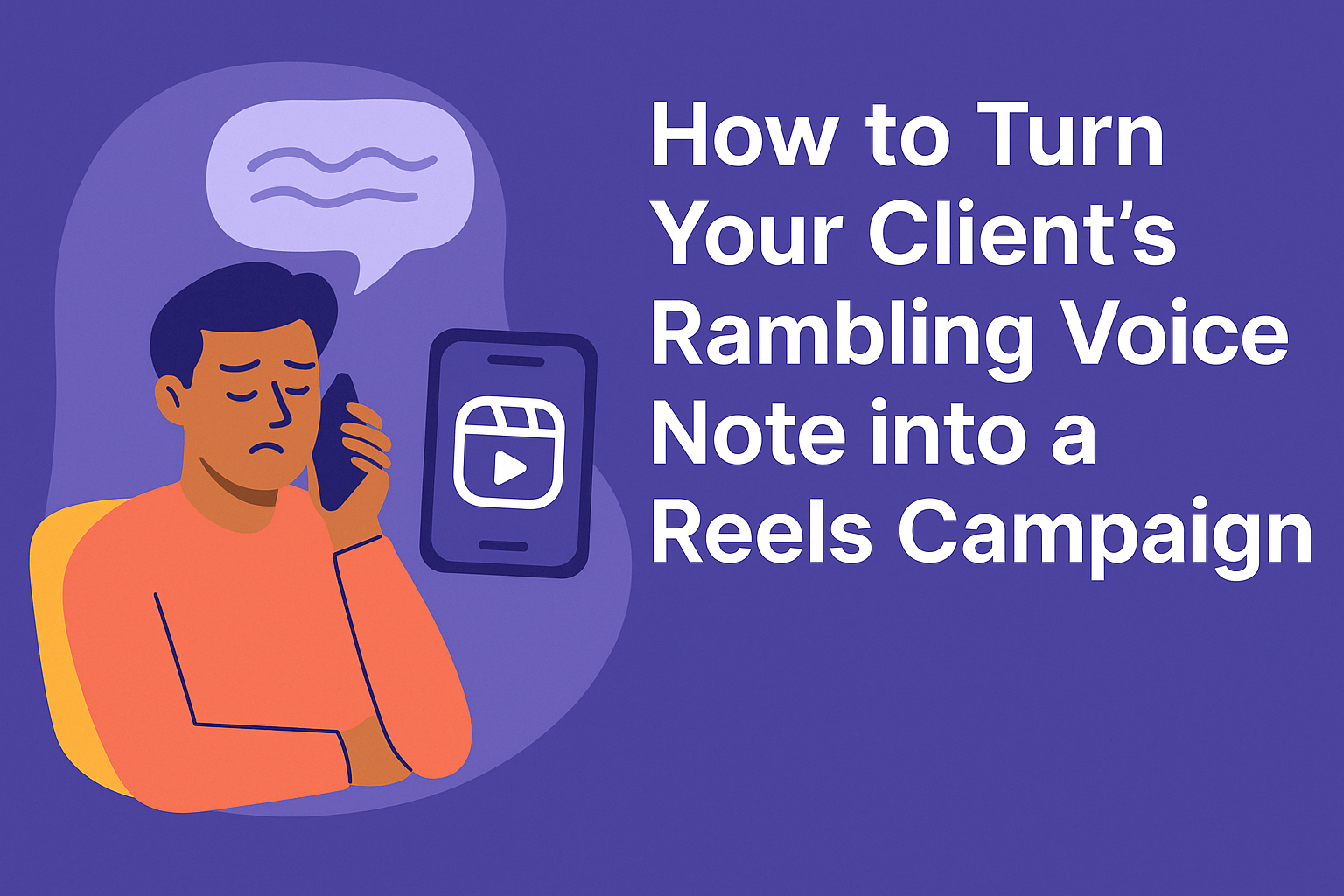 How to Turn Your Client’s Rambling Voice Note into a Reels Campaign